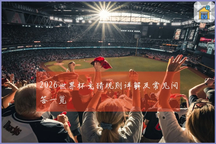 2026世界杯竞猜规则详解及常见问答一览