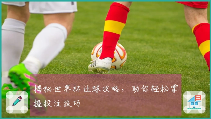 揭秘世界杯让球攻略，助你轻松掌握投注技巧