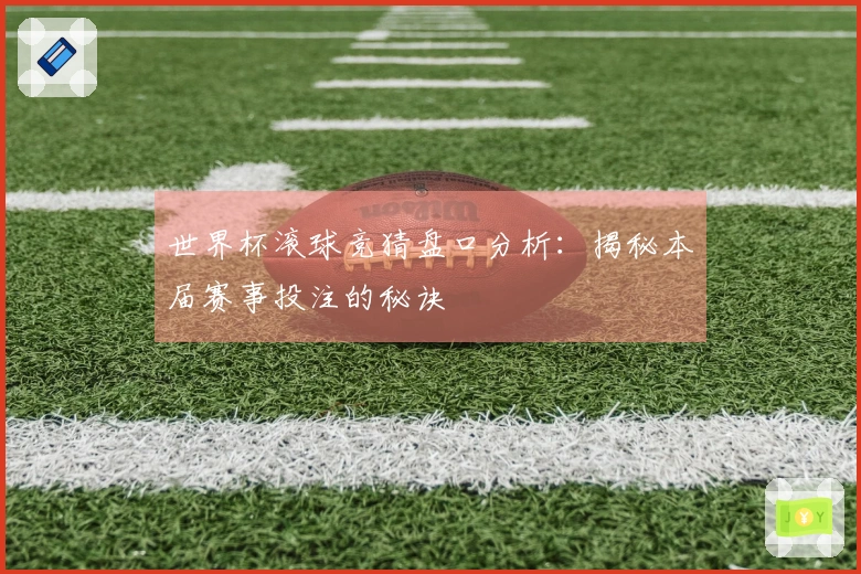 世界杯滚球竞猜盘口分析：揭秘本届赛事投注的秘诀