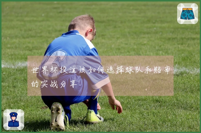 世界杯投注该如何选择球队和赔率的实战分享