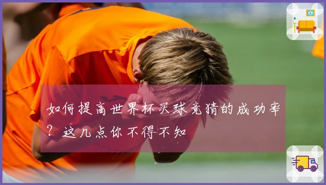 如何提高世界杯买球竞猜的成功率？这几点你不得不知