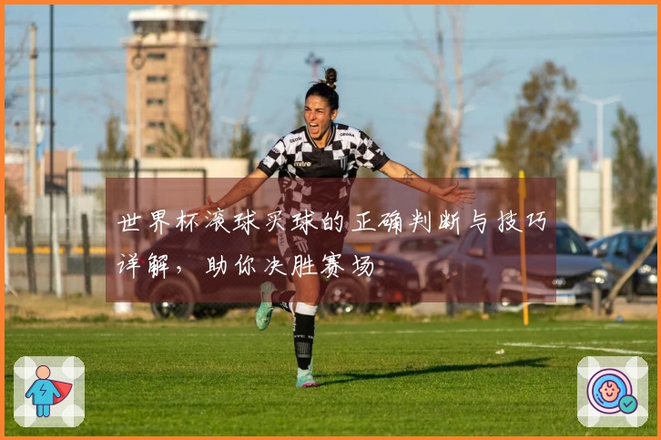 世界杯滚球买球的正确判断与技巧详解，助你决胜赛场