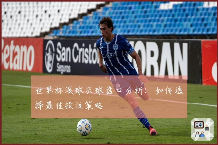 世界杯滚球买球盘口分析：如何选择最佳投注策略